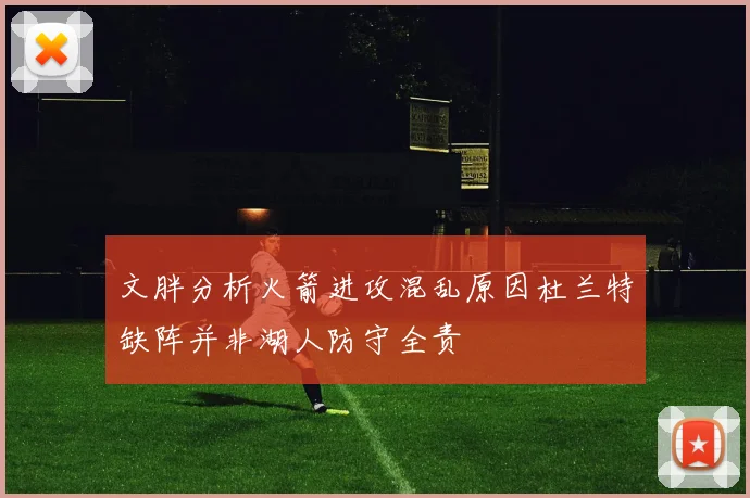 文胖分析火箭进攻混乱原因杜兰特缺阵并非湖人防守全责