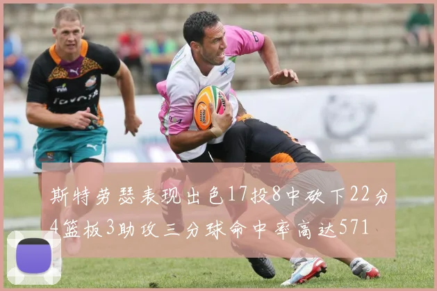 斯特劳瑟表现出色17投8中砍下22分4篮板3助攻三分球命中率高达571
