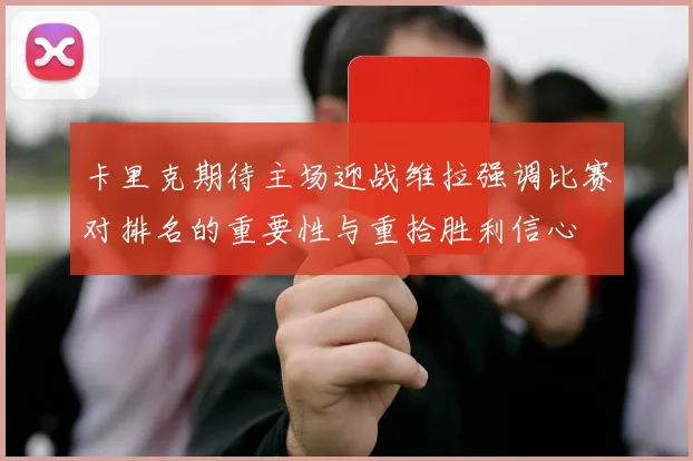 卡里克期待主场迎战维拉强调比赛对排名的重要性与重拾胜利信心